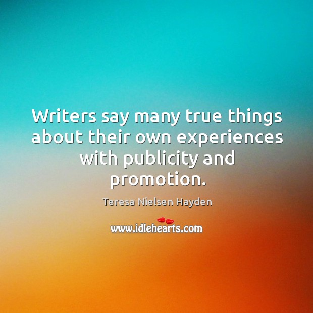 Writers say many true things about their own experiences with publicity and promotion. Teresa Nielsen Hayden Picture Quote