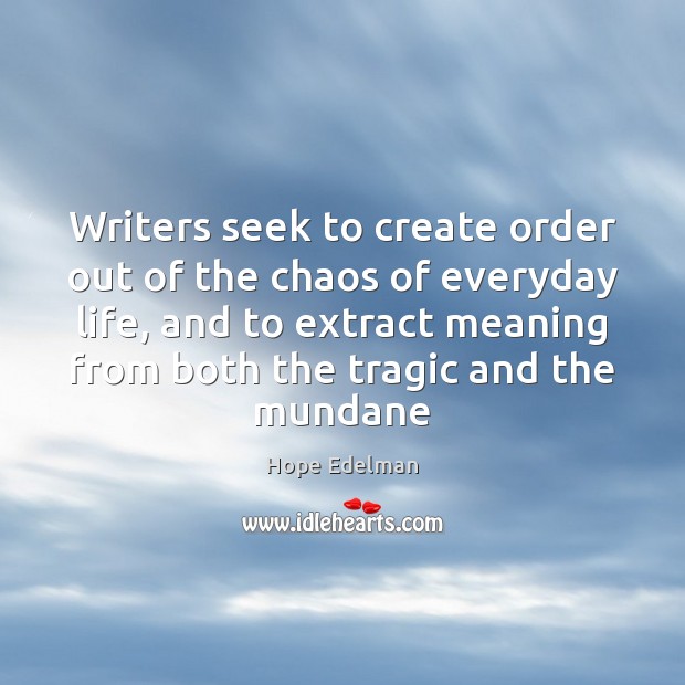 Writers seek to create order out of the chaos of everyday life, Hope Edelman Picture Quote