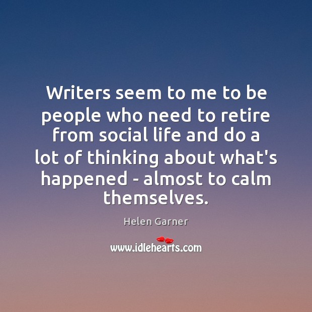 Writers seem to me to be people who need to retire from Helen Garner Picture Quote