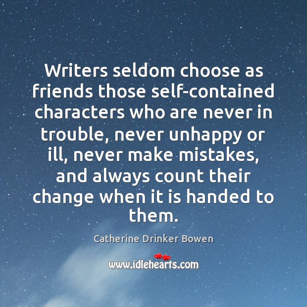Writers seldom choose as friends those self-contained characters who are never in Catherine Drinker Bowen Picture Quote