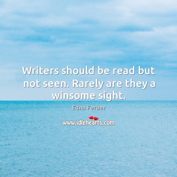 Writers should be read but not seen. Rarely are they a winsome sight. Edna Ferber Picture Quote