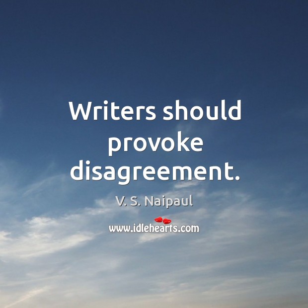 Writers should provoke disagreement. V. S. Naipaul Picture Quote