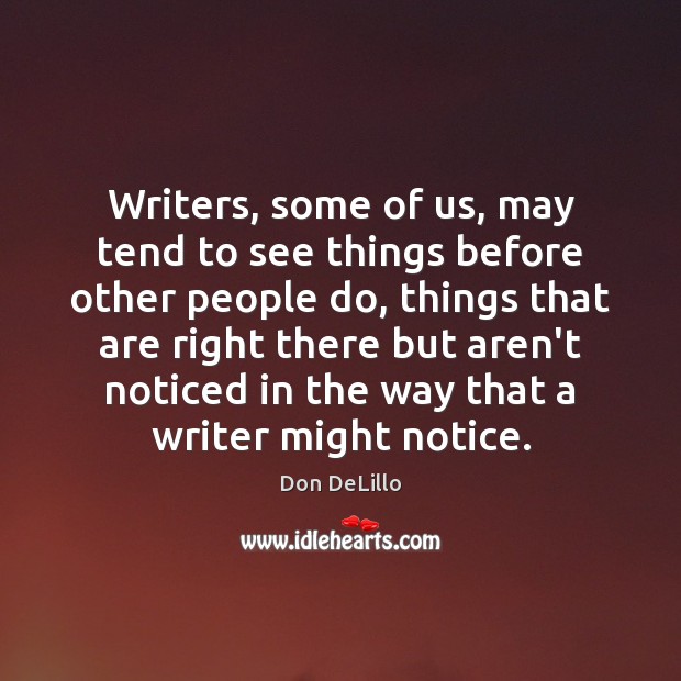 Writers, some of us, may tend to see things before other people Don DeLillo Picture Quote