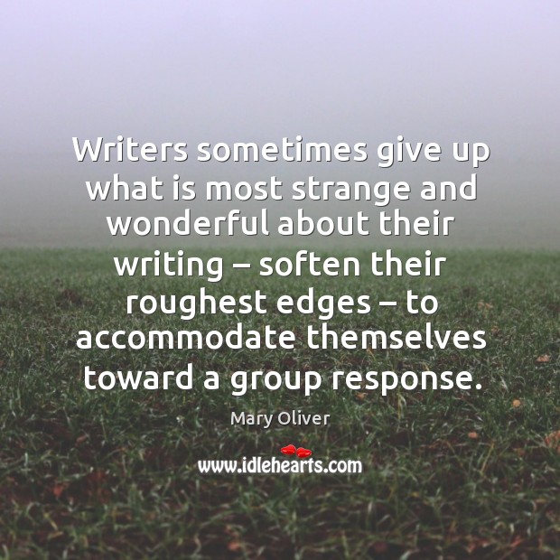 Writers sometimes give up what is most strange and wonderful Mary Oliver Picture Quote