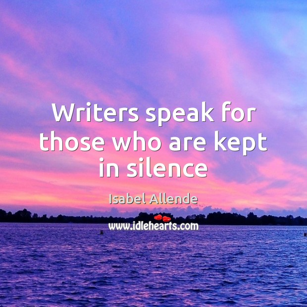 Writers speak for those who are kept in silence Isabel Allende Picture Quote