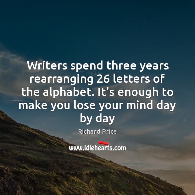 Writers spend three years rearranging 26 letters of the alphabet. It’s enough to Richard Price Picture Quote