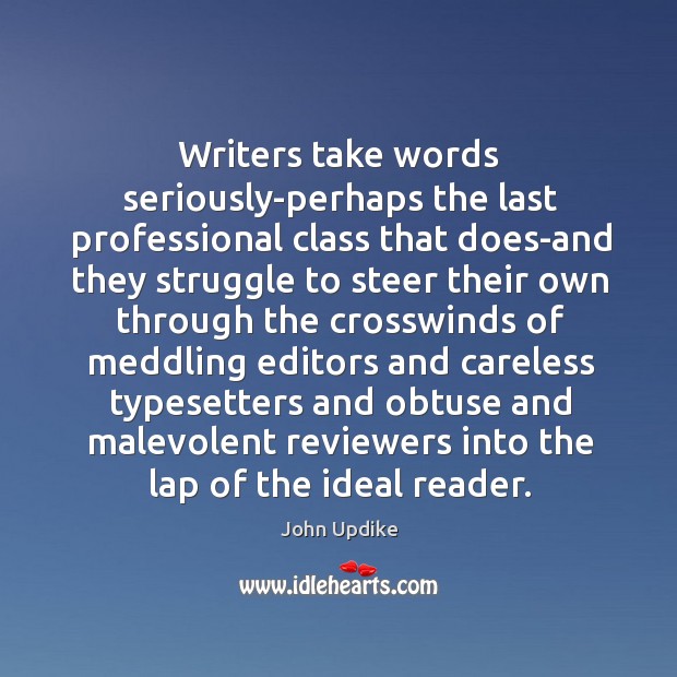 Writers take words seriously-perhaps the last professional class that does-and they. John Updike Picture Quote