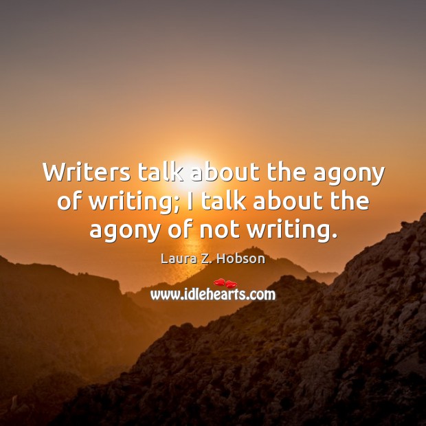 Writers talk about the agony of writing; I talk about the agony of not writing. Laura Z. Hobson Picture Quote