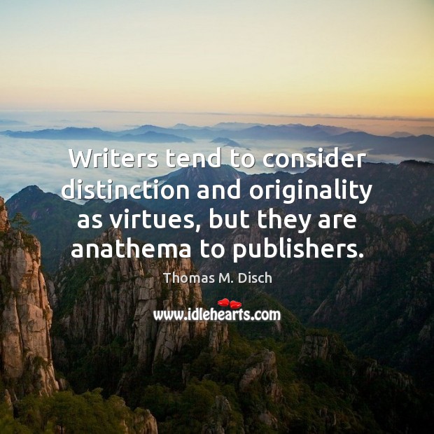 Writers tend to consider distinction and originality as virtues, but they are Thomas M. Disch Picture Quote
