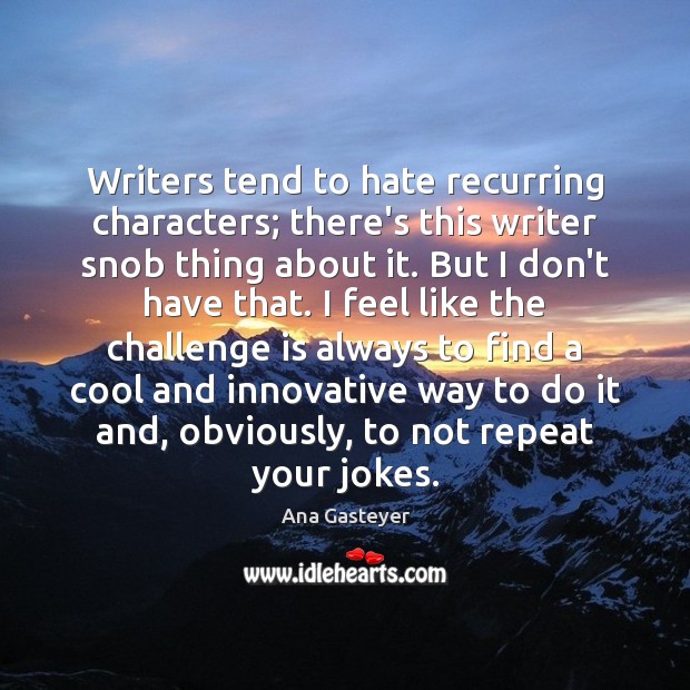 Writers tend to hate recurring characters; there’s this writer snob thing about Ana Gasteyer Picture Quote