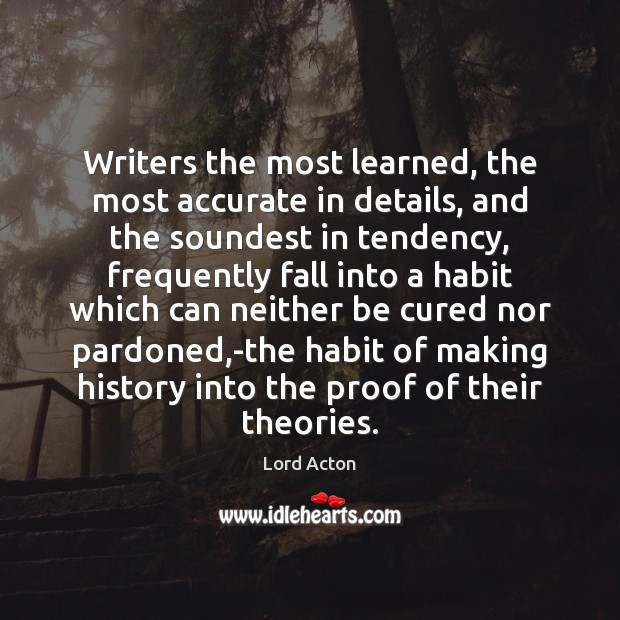 Writers the most learned, the most accurate in details, and the soundest Lord Acton Picture Quote