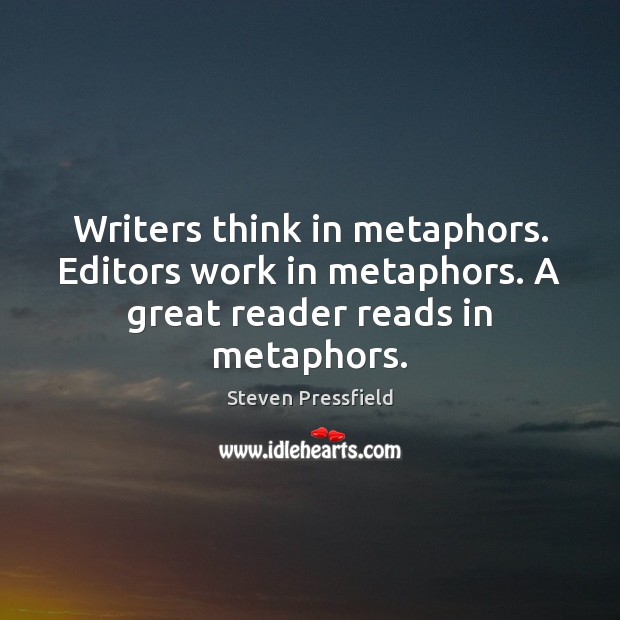 Writers think in metaphors. Editors work in metaphors. A great reader reads in metaphors. Steven Pressfield Picture Quote