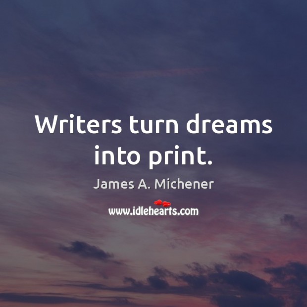 Writers turn dreams into print. James A. Michener Picture Quote