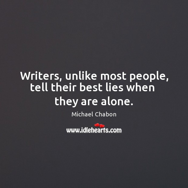 Writers, unlike most people, tell their best lies when  they are alone. Michael Chabon Picture Quote