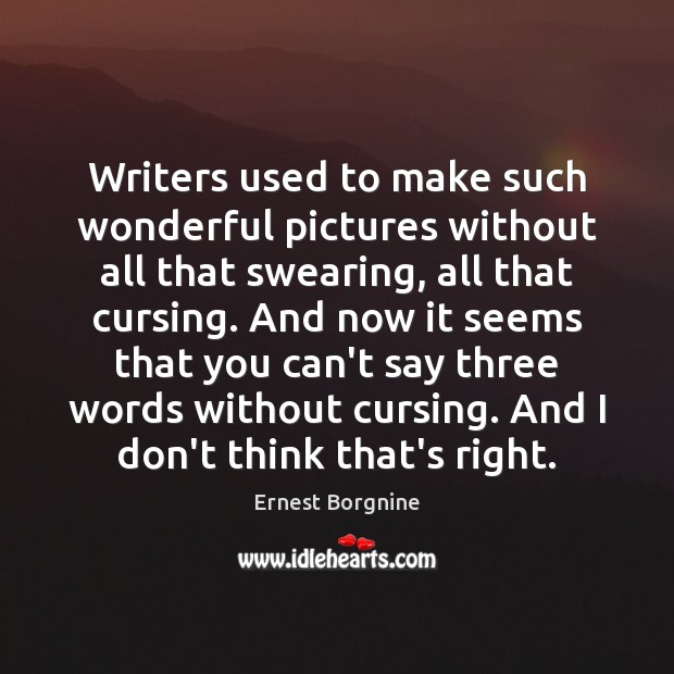 Writers used to make such wonderful pictures without all that swearing, all Ernest Borgnine Picture Quote