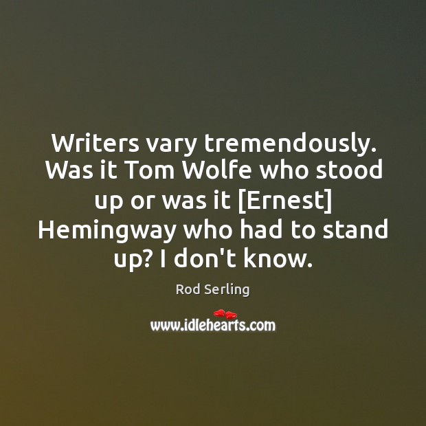 Writers vary tremendously. Was it Tom Wolfe who stood up or was Rod Serling Picture Quote