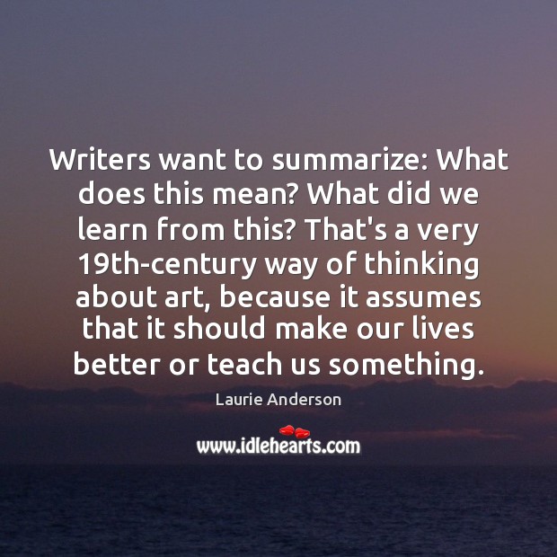 Writers want to summarize: What does this mean? What did we learn Laurie Anderson Picture Quote