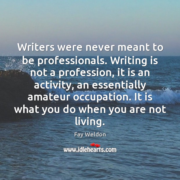 Writers were never meant to be professionals. Writing is not a profession, Fay Weldon Picture Quote