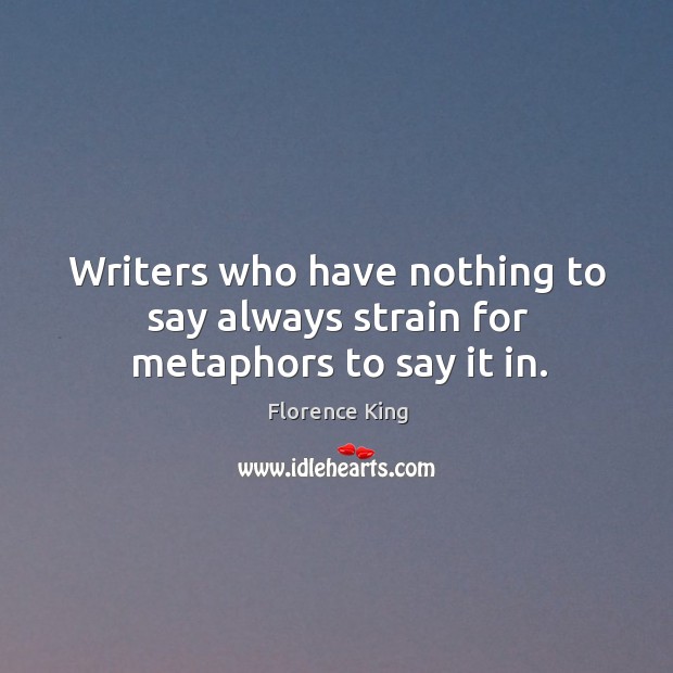 Writers who have nothing to say always strain for metaphors to say it in. Image
