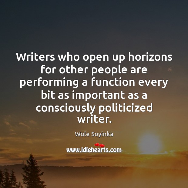 Writers who open up horizons for other people are performing a function Wole Soyinka Picture Quote