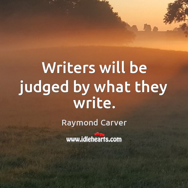 Writers will be judged by what they write. Raymond Carver Picture Quote