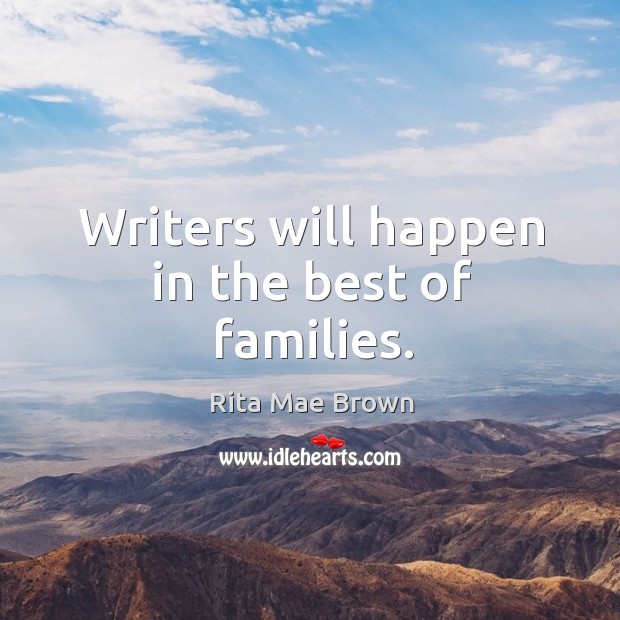 Writers will happen in the best of families. Rita Mae Brown Picture Quote