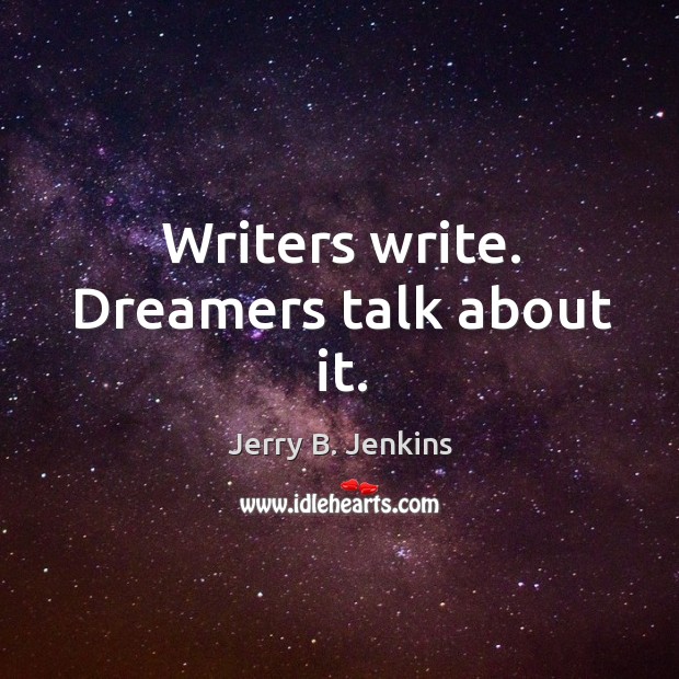 Writers write. Dreamers talk about it. Jerry B. Jenkins Picture Quote