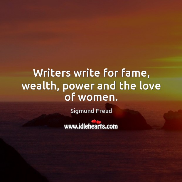 Writers write for fame, wealth, power and the love of women. Sigmund Freud Picture Quote