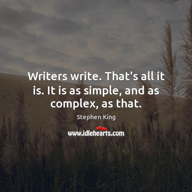 Writers write. That’s all it is. It is as simple, and as complex, as that. Image