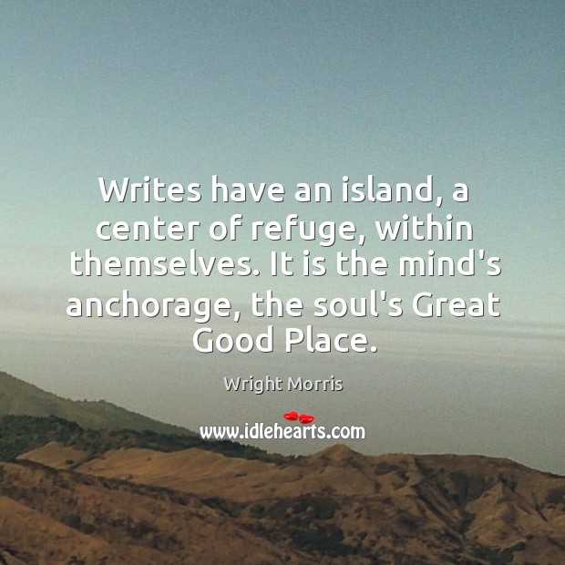Writes have an island, a center of refuge, within themselves. It is Wright Morris Picture Quote