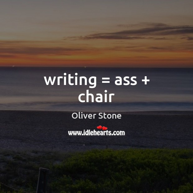 Writing = ass + chair Oliver Stone Picture Quote