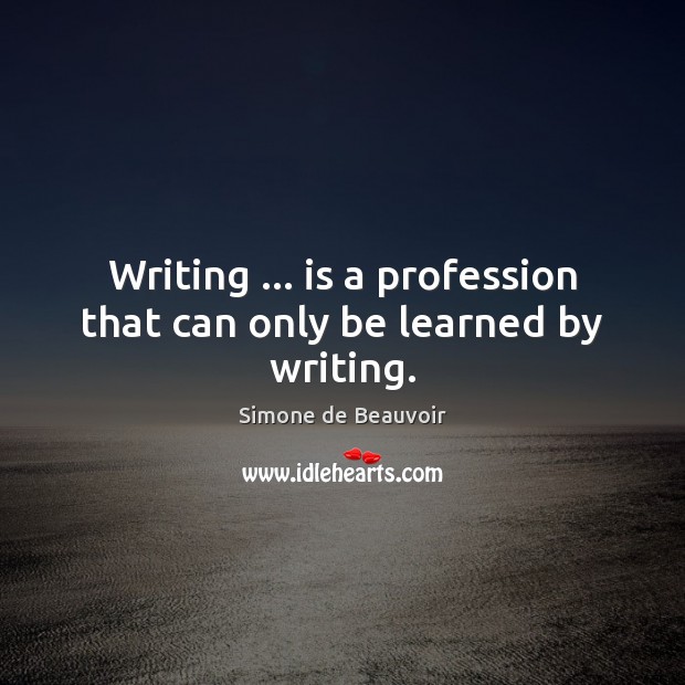 Writing … is a profession that can only be learned by writing. Simone de Beauvoir Picture Quote