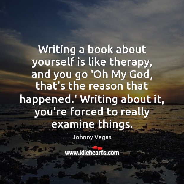 Writing a book about yourself is like therapy, and you go ‘Oh 