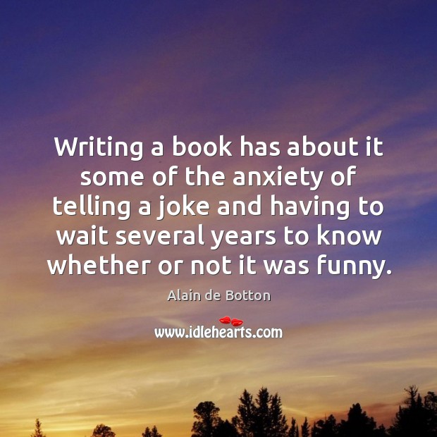 Writing a book has about it some of the anxiety of telling Alain de Botton Picture Quote
