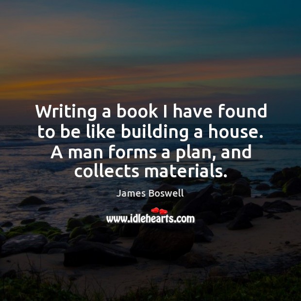Writing a book I have found to be like building a house. James Boswell Picture Quote