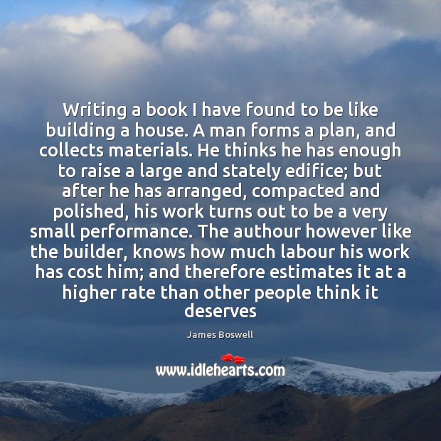 Writing a book I have found to be like building a house. James Boswell Picture Quote