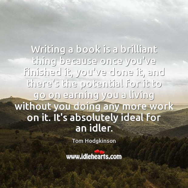 Writing a book is a brilliant thing because once you’ve finished it, Tom Hodgkinson Picture Quote