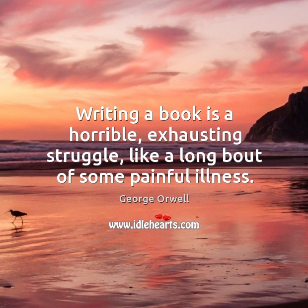 Writing a book is a horrible, exhausting struggle, like a long bout George Orwell Picture Quote