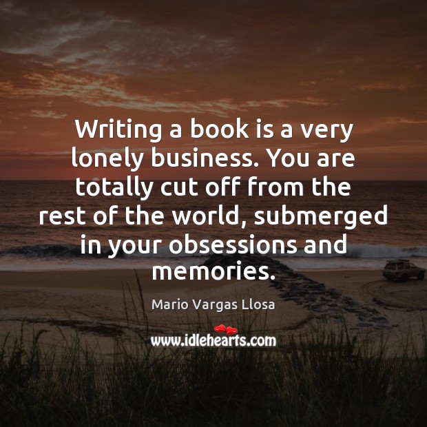 Writing a book is a very lonely business. You are totally cut Books Quotes Image