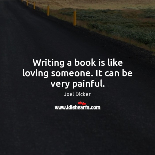 Writing a book is like loving someone. It can be very painful. Joel Dicker Picture Quote