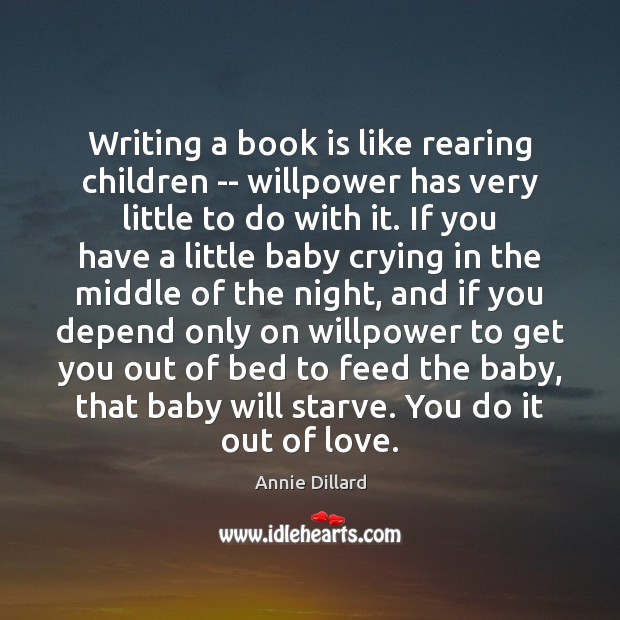 Writing a book is like rearing children — willpower has very little Annie Dillard Picture Quote