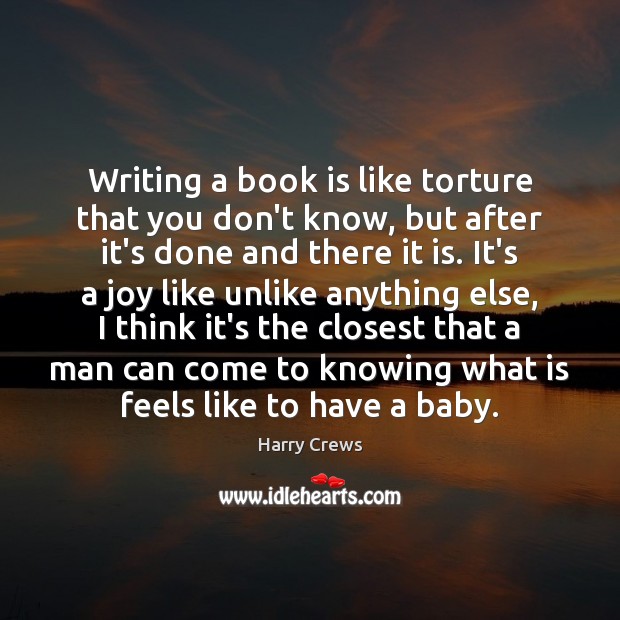 Writing a book is like torture that you don’t know, but after Harry Crews Picture Quote
