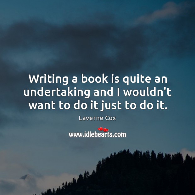 Writing a book is quite an undertaking and I wouldn’t want to do it just to do it. Laverne Cox Picture Quote