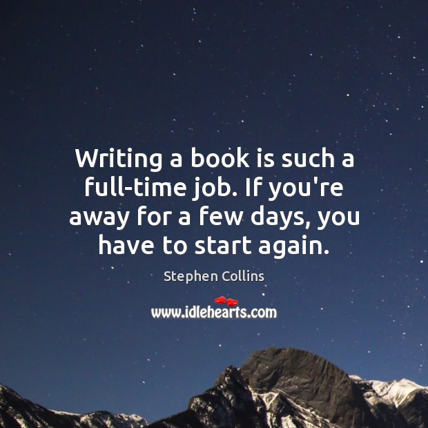 Writing a book is such a full-time job. If you’re away for Stephen Collins Picture Quote