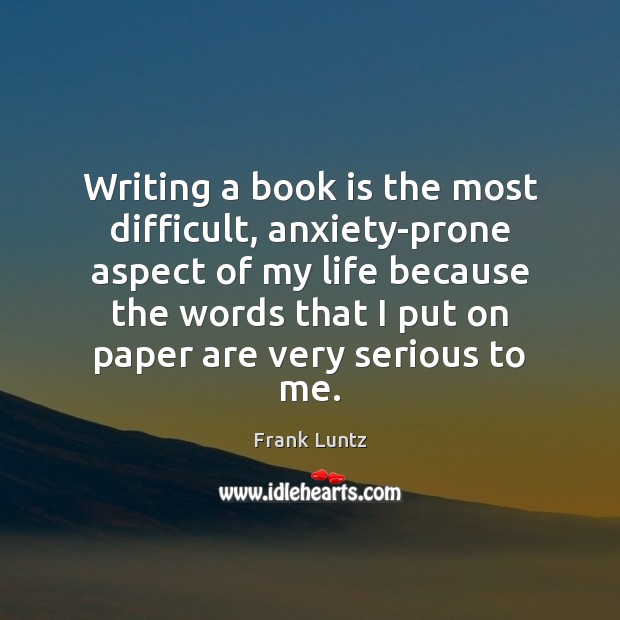 Writing a book is the most difficult, anxiety-prone aspect of my life Books Quotes Image