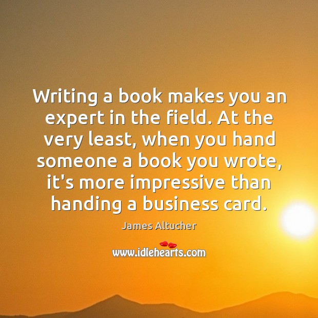 Writing a book makes you an expert in the field. At the James Altucher Picture Quote
