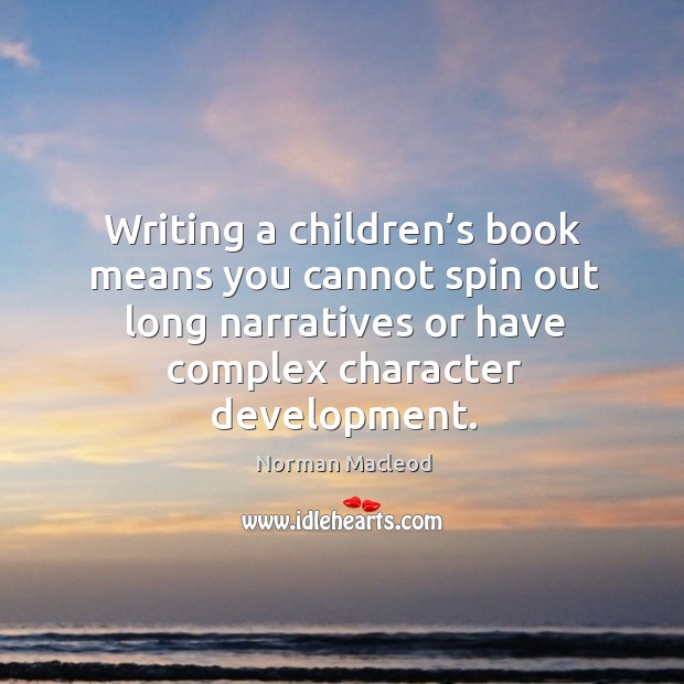 Writing a children’s book means you cannot spin out long narratives or have complex character development. Norman Macleod Picture Quote