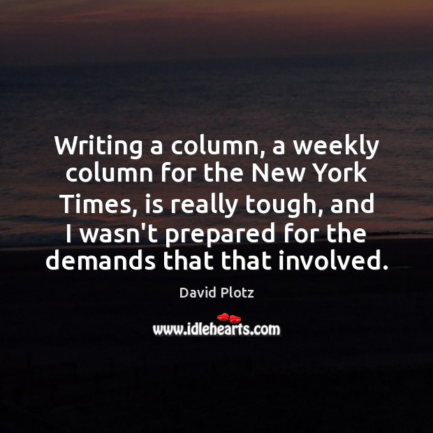 Writing a column, a weekly column for the New York Times, is David Plotz Picture Quote