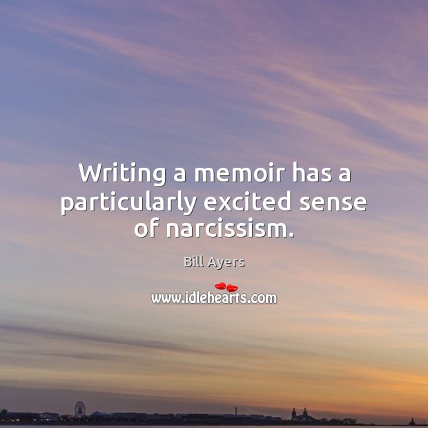 Writing a memoir has a particularly excited sense of narcissism. Bill Ayers Picture Quote