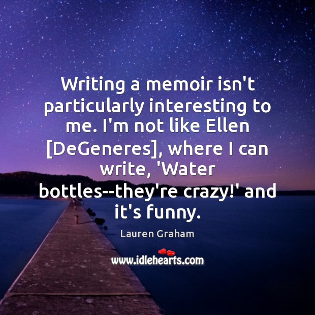 Writing a memoir isn’t particularly interesting to me. I’m not like Ellen [ Lauren Graham Picture Quote